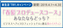 2019.04 新生活「TRY」キャンペーン【春髪プロデュースコース】